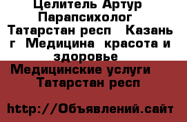 Целитель Артур  Парапсихолог - Татарстан респ., Казань г. Медицина, красота и здоровье » Медицинские услуги   . Татарстан респ.